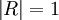 \left|R\right|=1