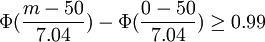 \Phi(\frac{m-50}{7.04})-\Phi(\frac{0-50}{7.04})\ge0.99