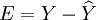 E=Y-\widehat{Y}