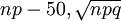 np-50,\sqrt{npq}