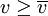 v\ge\overline{v}