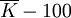 \overline{K}-100