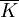 \overline{K}