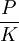 \frac{P}{K}