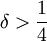 \delta > \frac{1}{4}