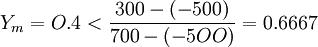Y_m=O.4< \frac{300- (-500)}{700- (-5OO)}= 0.6667