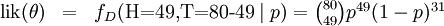 \begin{matrix} \mbox{lik}(\theta) & = & f_D(\mbox{H=49,T=80-49}\mid p) = \binom{80}{49} p^{49}(1-p)^{31} \\ \end{matrix}