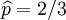 \widehat{p}=2/3