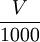 \frac{V}{1000}