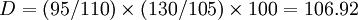 D=(95/110)\times(130/105)\times100=106.92